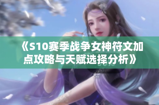 《S10赛季战争女神符文加点攻略与天赋选择分析》