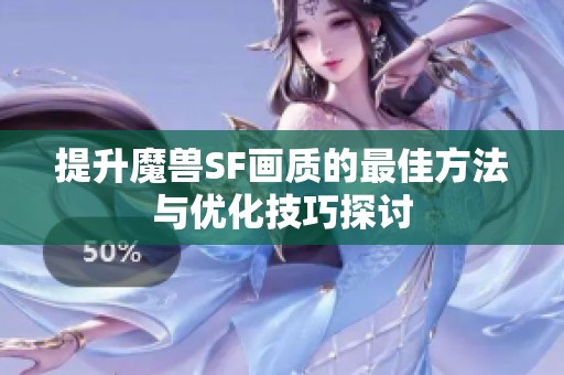 提升魔兽SF画质的最佳方法与优化技巧探讨