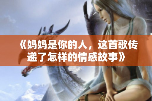 《妈妈是你的人，这首歌传递了怎样的情感故事》