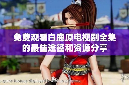 免费观看白鹿原电视剧全集的最佳途径和资源分享