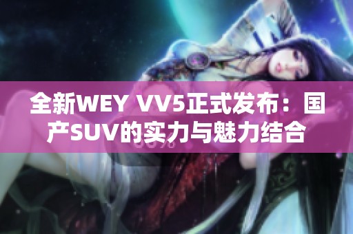 全新WEY VV5正式发布：国产SUV的实力与魅力结合