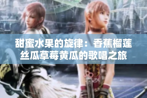 甜蜜水果的旋律：香蕉榴莲丝瓜草莓黄瓜的歌唱之旅