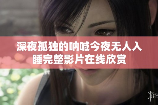 深夜孤独的呐喊今夜无人入睡完整影片在线欣赏