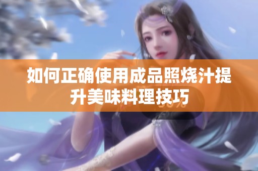 如何正确使用成品照烧汁提升美味料理技巧