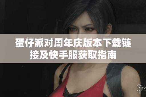 蛋仔派对周年庆版本下载链接及快手服获取指南