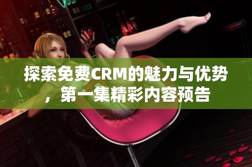 探索免费CRM的魅力与优势，第一集精彩内容预告