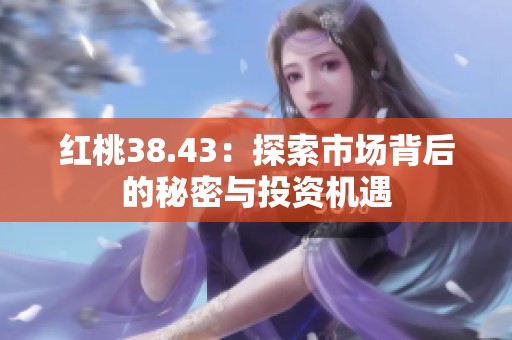 红桃38.43：探索市场背后的秘密与投资机遇