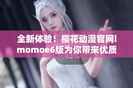 全新体验！樱花动漫官网imomoe6版为你带来优质动漫资源