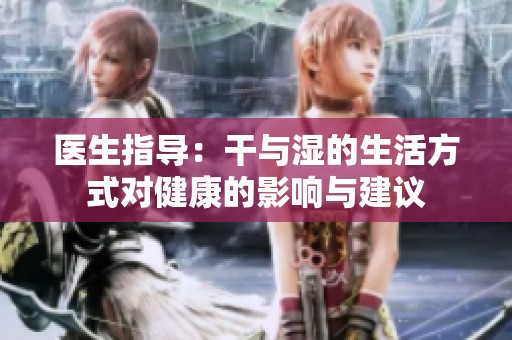 医生指导：干与湿的生活方式对健康的影响与建议
