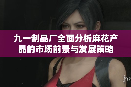 九一制品厂全面分析麻花产品的市场前景与发展策略