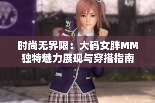 时尚无界限：大码女胖MM独特魅力展现与穿搭指南