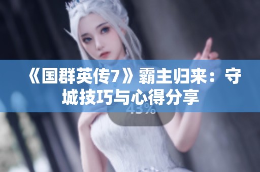 《国群英传7》霸主归来：守城技巧与心得分享