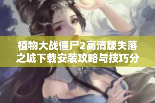 植物大战僵尸2高清版失落之城下载安装攻略与技巧分享