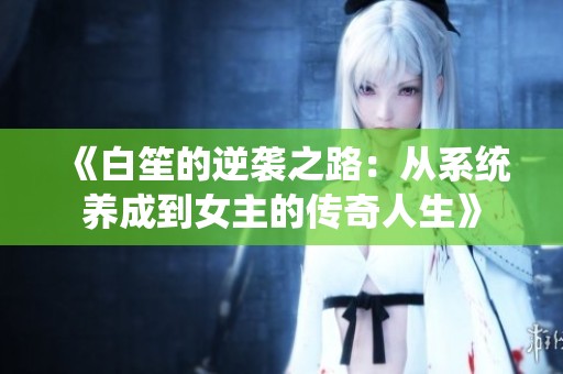 《白笙的逆袭之路：从系统养成到女主的传奇人生》