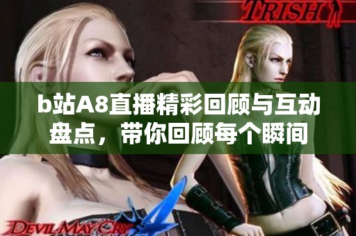 b站A8直播精彩回顾与互动盘点，带你回顾每个瞬间