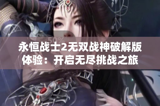 永恒战士2无双战神破解版体验：开启无尽挑战之旅
