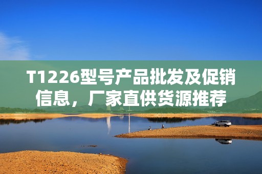 T1226型号产品批发及促销信息，厂家直供货源推荐