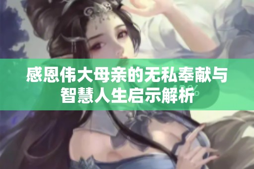 感恩伟大母亲的无私奉献与智慧人生启示解析