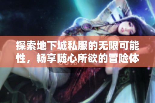 探索地下城私服的无限可能性，畅享随心所欲的冒险体验
