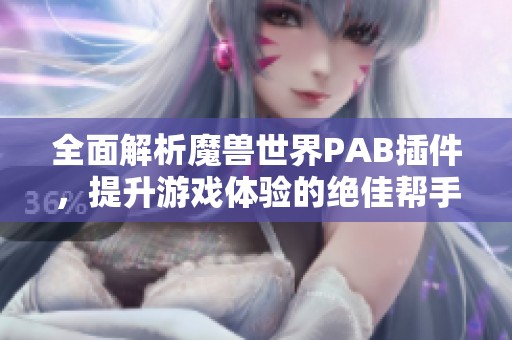全面解析魔兽世界PAB插件，提升游戏体验的绝佳帮手
