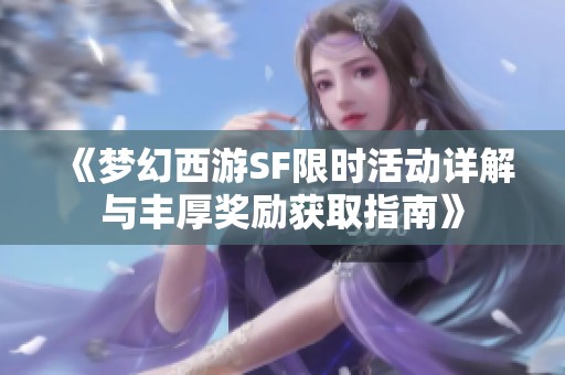 《梦幻西游SF限时活动详解与丰厚奖励获取指南》