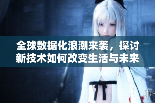 全球数据化浪潮来袭，探讨新技术如何改变生活与未来