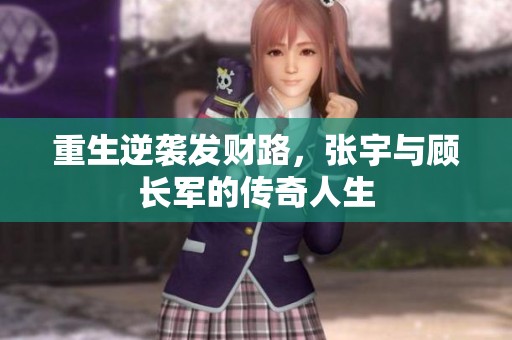 重生逆袭发财路，张宇与顾长军的传奇人生