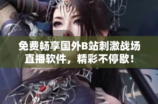 免费畅享国外B站刺激战场直播软件，精彩不停歇！