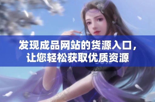 发现成品网站的货源入口，让您轻松获取优质资源