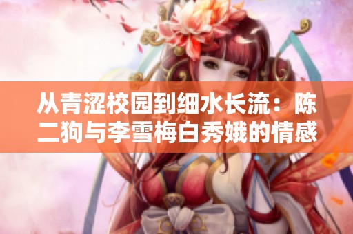 从青涩校园到细水长流：陈二狗与李雪梅白秀娥的情感旅程