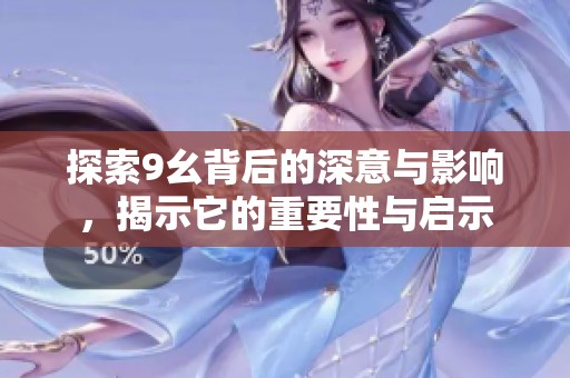 探索9幺背后的深意与影响，揭示它的重要性与启示
