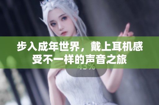 步入成年世界，戴上耳机感受不一样的声音之旅