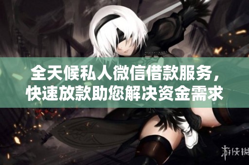 全天候私人微信借款服务，快速放款助您解决资金需求