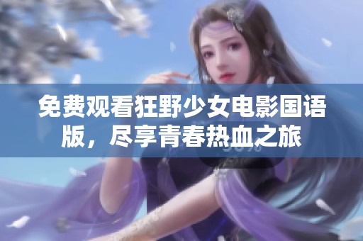 免费观看狂野少女电影国语版，尽享青春热血之旅