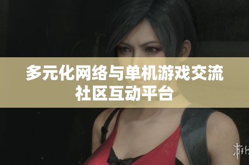 多元化网络与单机游戏交流社区互动平台