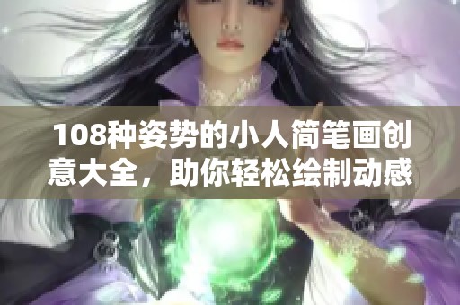 108种姿势的小人简笔画创意大全，助你轻松绘制动感形象