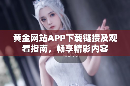 黄金网站APP下载链接及观看指南，畅享精彩内容