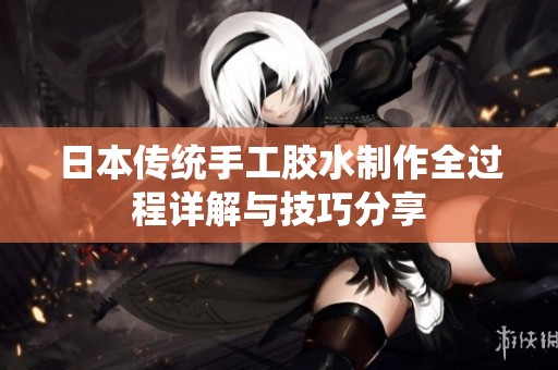 日本传统手工胶水制作全过程详解与技巧分享