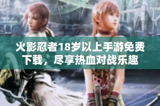 火影忍者18岁以上手游免费下载，尽享热血对战乐趣