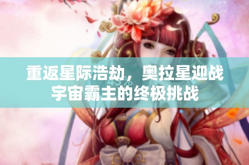 重返星际浩劫，奥拉星迎战宇宙霸主的终极挑战