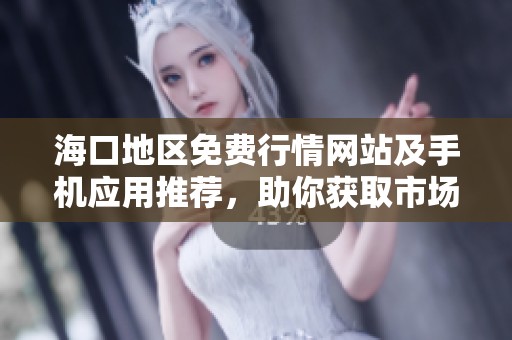 海口地区免费行情网站及手机应用推荐，助你获取市场动态