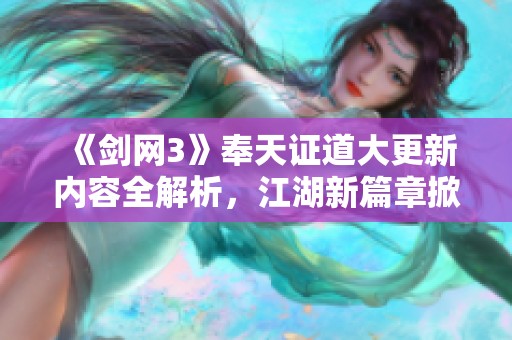《剑网3》奉天证道大更新内容全解析，江湖新篇章掀起热潮