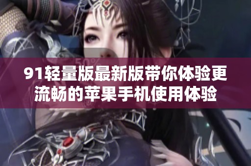 91轻量版最新版带你体验更流畅的苹果手机使用体验