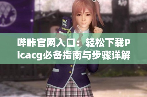 哔咔官网入口：轻松下载Picacg必备指南与步骤详解