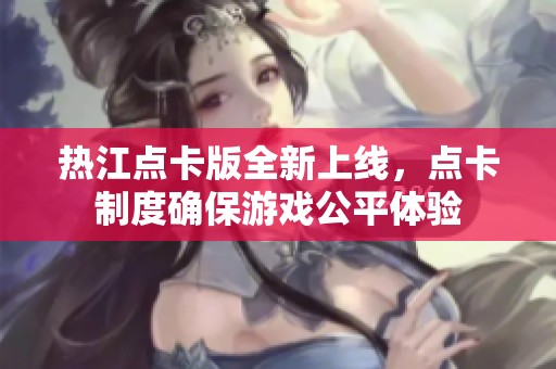 热江点卡版全新上线，点卡制度确保游戏公平体验