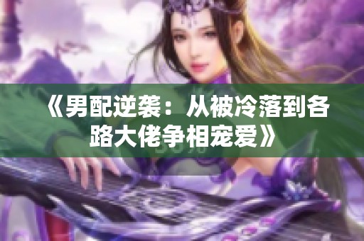 《男配逆袭：从被冷落到各路大佬争相宠爱》