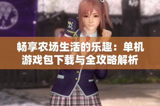 畅享农场生活的乐趣：单机游戏包下载与全攻略解析