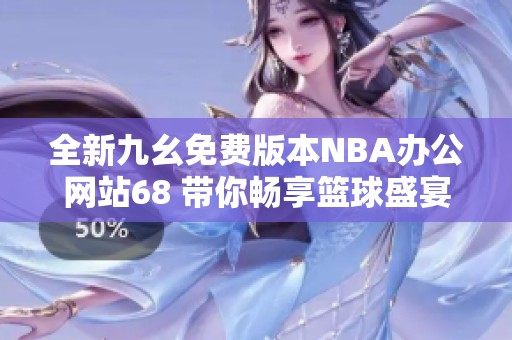 全新九幺免费版本NBA办公网站68 带你畅享篮球盛宴