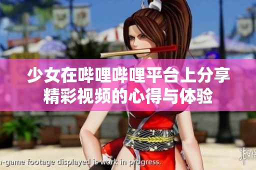 少女在哔哩哔哩平台上分享精彩视频的心得与体验