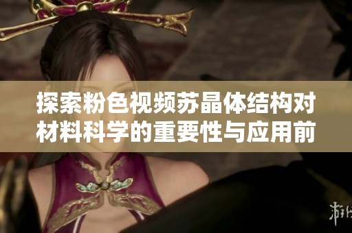 探索粉色视频苏晶体结构对材料科学的重要性与应用前景